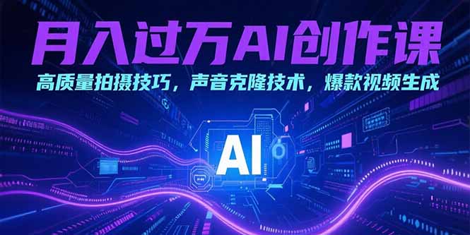 月入过万AI创作课：高质量拍摄技巧，声音克隆技术，爆款视频生成-谷进海小站