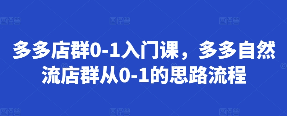 多多店群0-1入门课，多多自然流店群从0-1的思路流程-谷进海小站