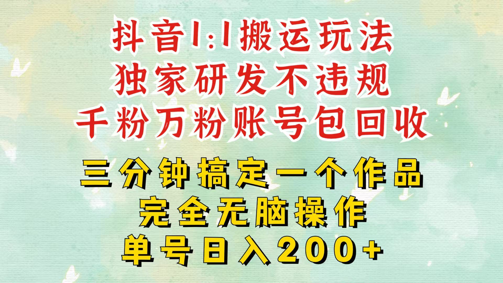抖音1：1搬运独创顶级玩法！三分钟一条作品！单号每天稳定200+收益，千粉万粉包回收-谷进海小站