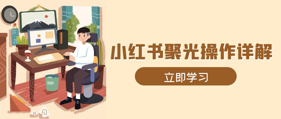 小红书聚光操作详解，涵盖素材、开户、定位、计划搭建等全流程实操-谷进海小站