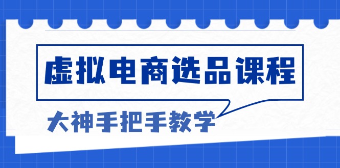 虚拟电商选品课程：解决选品难题，突破产品客单天花板，打造高利润电商-谷进海小站