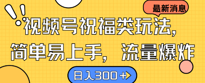 视频号祝福类玩法， 简单易上手，流量爆炸, 日入300+【揭秘】-谷进海小站