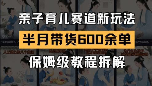 AI亲子育儿赛道新玩法，新号半个月带货600多单，保姆级教程拆解-谷进海小站