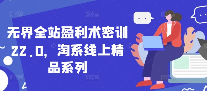 无界全站盈利术密训22.0，淘系线上精品系列-谷进海小站