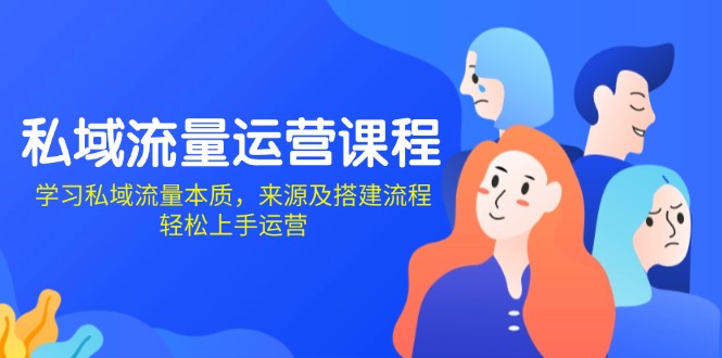 私域流量运营课程：学习私域流量本质，来源及搭建流程，轻松上手运营-谷进海小站