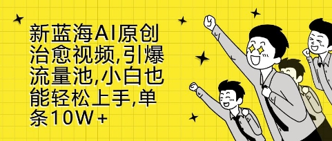 新蓝海AI原创治愈视频，引爆流量池，小白也能轻松上手，篇篇10W+【揭秘】-谷进海小站