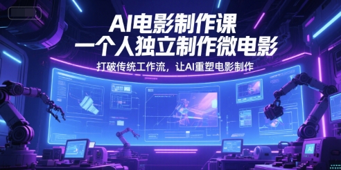 AI电影制作课，一个人独立制作微电影，打破传统工作流，让AI重塑电影制作-谷进海小站