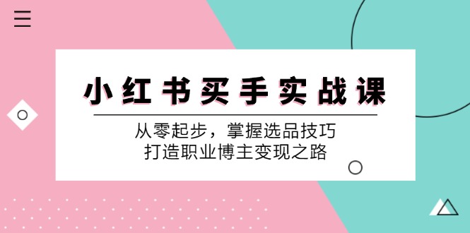 小红书买手实战课：从零起步，掌握选品技巧，打造职业博主变现之路-谷进海小站