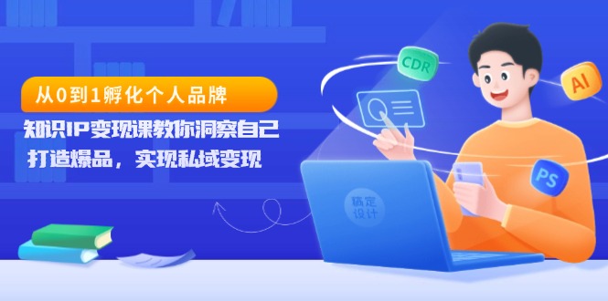 从0到1孵化个人品牌，知识IP变现课教你洞察自己，打造爆品，实现私域变现-谷进海小站