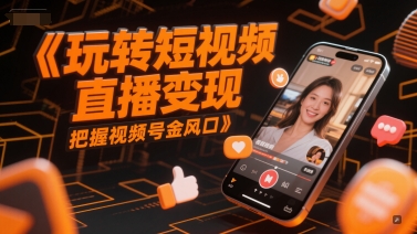 玩转短视频直播变现，把握视频号金风口-谷进海小站