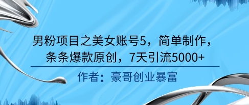 男粉项目之美女账号5，简单制作，条条爆款原创，7天引流5000+-谷进海小站
