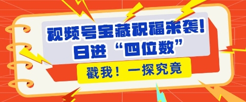视频号宝藏祝福来袭，粉丝无忧扩张，带货效能翻倍，日进“四位数” 近在咫尺-谷进海小站