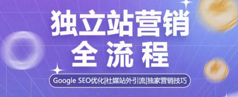 独立站营销全流程，Google SEO优化，社媒站外引流，独家营销技巧-谷进海小站