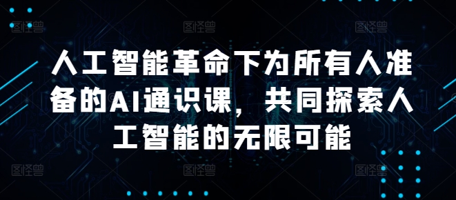 人工智能革命下为所有人准备的AI通识课，共同探索人工智能的无限可能-谷进海小站