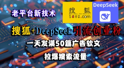 搜狐+DeepSeek引流创业粉，老平台新技术，一天发满50篇广告软文，拉爆搜索流量-谷进海小站