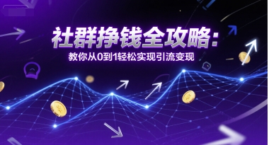 社群挣钱全攻略：教你从0到1轻松实现引流变现-谷进海小站