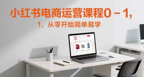 小红书电商运营课程0-1，从零开始简单易学-谷进海小站