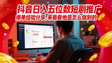 抖音日入五位数短剧推广爆单经验分享，来看看他是怎么做到的？-谷进海小站