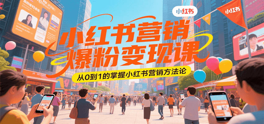 小红书营销爆粉变现课，从0到1的掌握小红书营销方法论-谷进海小站