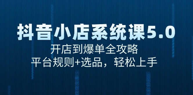 抖音小店系统课5.0，开店到爆单全攻略，平台规则+选品，轻松上手-谷进海小站