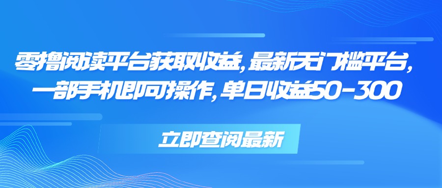 零撸阅读平台获取收益，最新无门槛平台，一部手机即可操作 单日收益50-300-谷进海小站