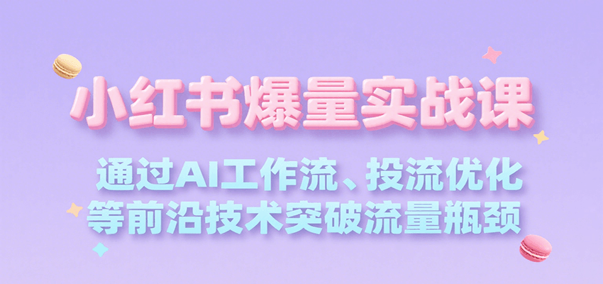 小红书爆量实战课，通过AI工作流、投流优化等前沿技术突破流量瓶颈-谷进海小站
