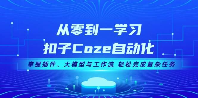 从零到一学习扣子Coze自动化，掌握插件、大模型与工作流 轻松完成复杂任务-谷进海小站