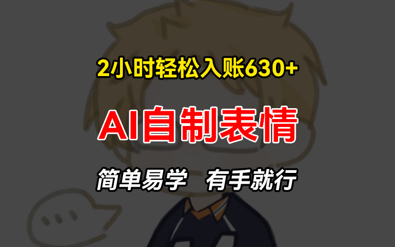 2小时轻松入账630+赚钱项目，手把手教你做AI自制表情，简单易学有手就行-谷进海小站