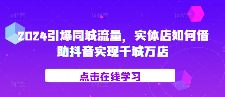 2024引爆同城流量，​实体店如何借助抖音实现千城万店-谷进海小站