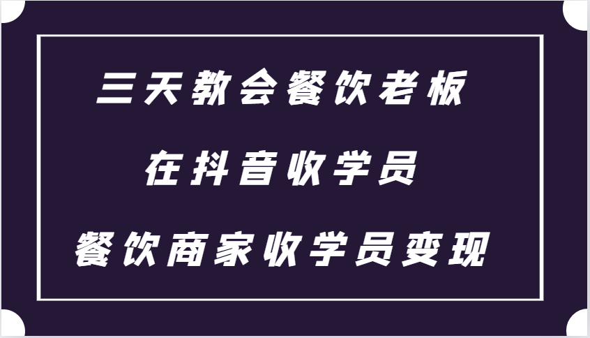 三天教会餐饮老板在抖音收学员 ，餐饮商家收学员变现课程-谷进海小站