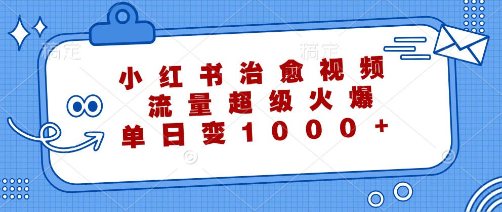 小红书治愈视频，流量超级火爆，单日变现1000+-谷进海小站