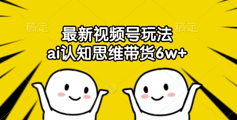 最新视频号玩法，ai认知思维带货6w+【揭秘】-谷进海小站