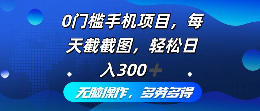 0门槛手机项目，每天截截图，轻松日入300+，无脑操作多劳多得-谷进海小站