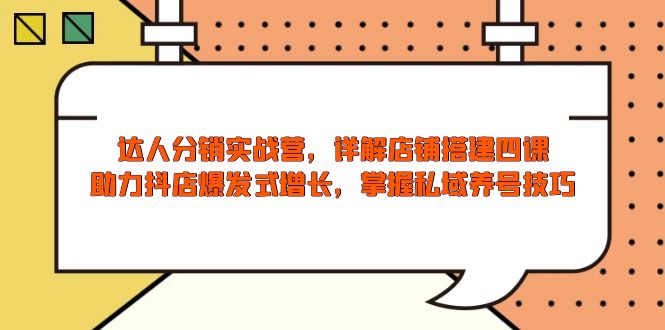 达人分销实战营，店铺搭建四课，助力抖店爆发式增长，掌握私域养号技巧-谷进海小站