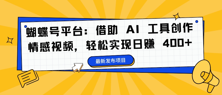 蝴蝶号平台：借助 AI 工具创作情感视频，轻松实现日赚 400+【揭秘】-谷进海小站