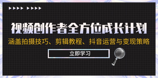 视频创作者全方位成长计划：涵盖拍摄技巧、剪辑教程、抖音运营与变现策略-谷进海小站