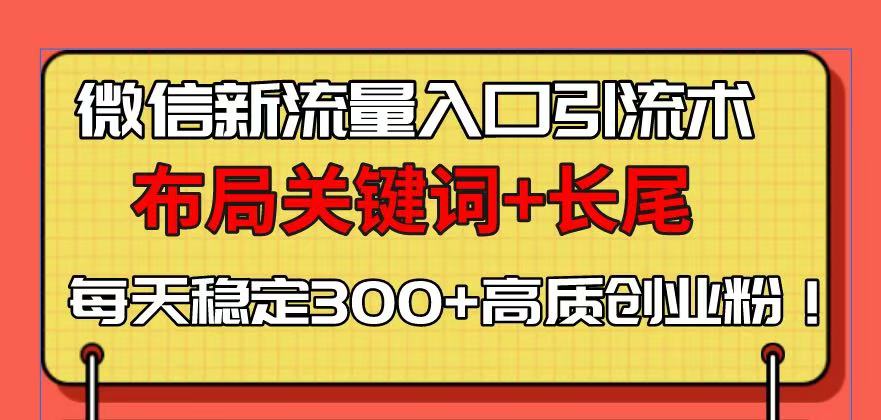微信新流量入口引流术，布局关键词+长尾，每天稳定300+高质创业粉！-谷进海小站