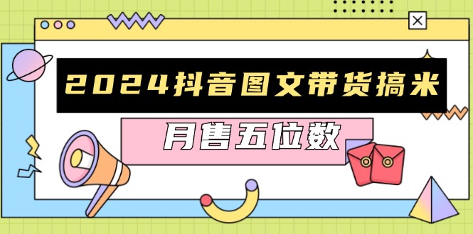 2024抖音图文带货搞米：快速起号与破播放方法，助力销量飙升，月售五位数-谷进海小站