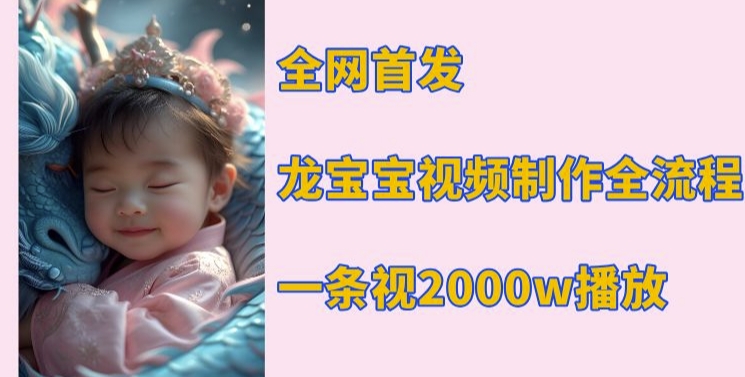 全网首发，龙宝宝视频制作教程，一条视频2000w播放-谷进海小站