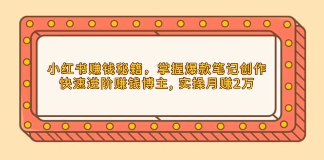 小红书赚钱秘籍，掌握爆款笔记创作，快速进阶赚钱博主, 实操月赚2万-谷进海小站