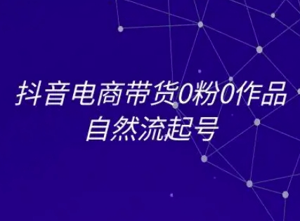 抖音电商带货0粉0作品自然流起号，抖音电商教程-谷进海小站