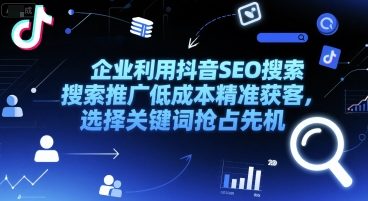 企业利用抖音SEO搜索推广低成本精准获客，选择关键词抢占先机-谷进海小站