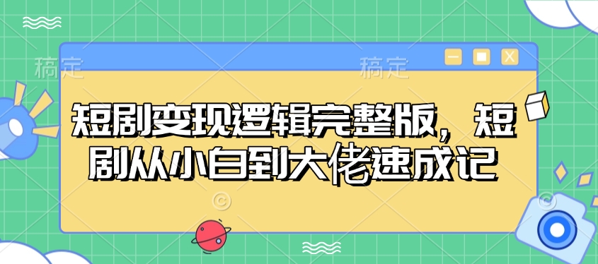 短剧变现逻辑完整版，短剧从小白到大佬速成记-谷进海小站