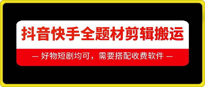 抖音快手全题材剪辑搬运技术，适合好物、短剧等-谷进海小站