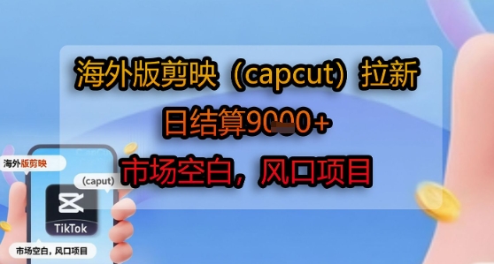 海外版剪映(capcut)拉新，日结算1k+，市场空白，风口项目-谷进海小站