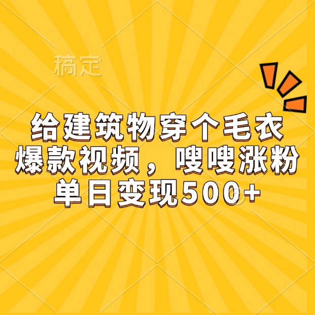 给建筑物穿个毛衣，爆款视频，嗖嗖涨粉，单日变现500+-谷进海小站