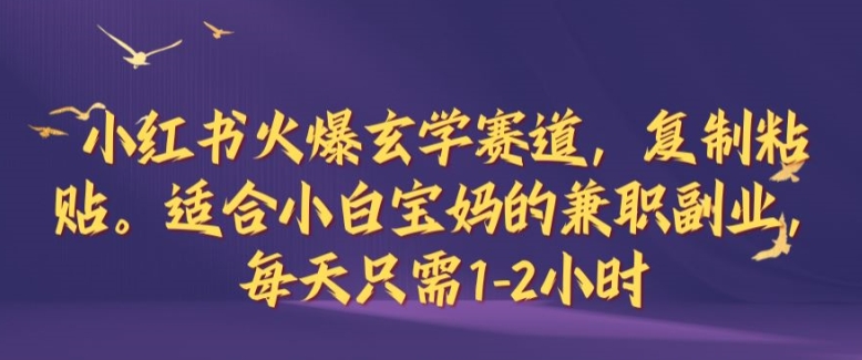小红书火爆玄学赛道，复制粘贴，适合小白宝妈的兼职副业，每天只需1-2小时【揭秘】-谷进海小站