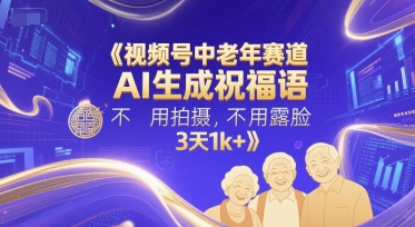 视频号中老年赛道，AI生成祝福语，不用拍摄，不用露脸，3天1k+-谷进海小站