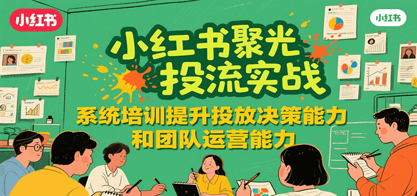 小红书聚光投流实战，系统学习提升投放决策能力和团队运营能力-谷进海小站