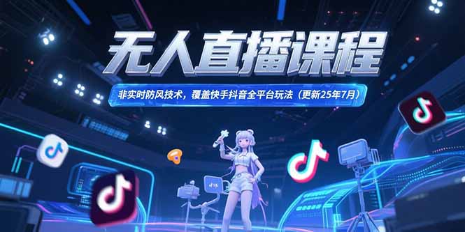 无人直播课程，非实时防风技术，覆盖快手抖音全平台玩法(更新25年7月-谷进海小站